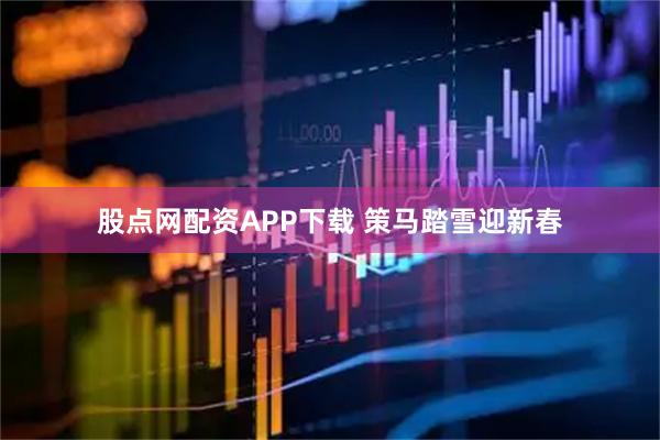 股点网配资APP下载 策马踏雪迎新春